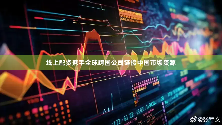线上配资携手全球跨国公司链接中国市场资源