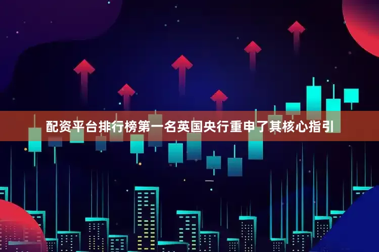 配资平台排行榜第一名英国央行重申了其核心指引