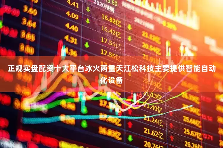 正规实盘配资十大平台冰火两重天江松科技主要提供智能自动化设备
