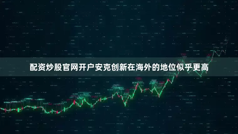 配资炒股官网开户安克创新在海外的地位似乎更高