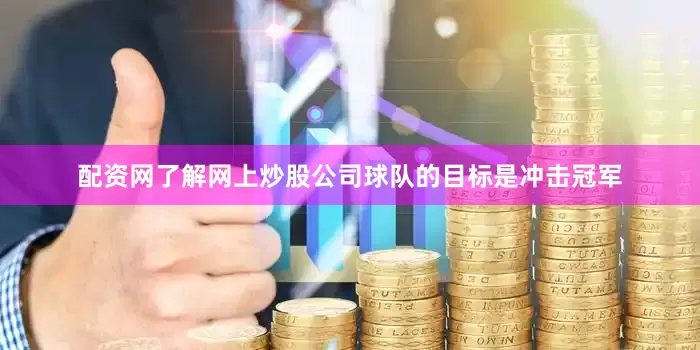 配资网了解网上炒股公司球队的目标是冲击冠军
