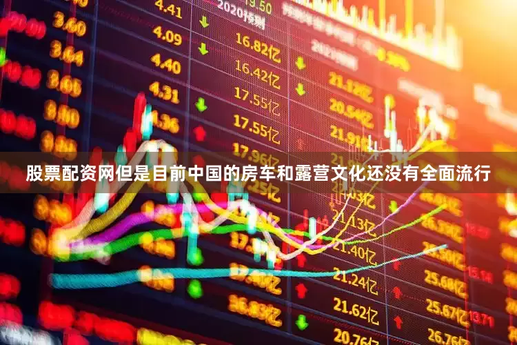 股票配资网但是目前中国的房车和露营文化还没有全面流行