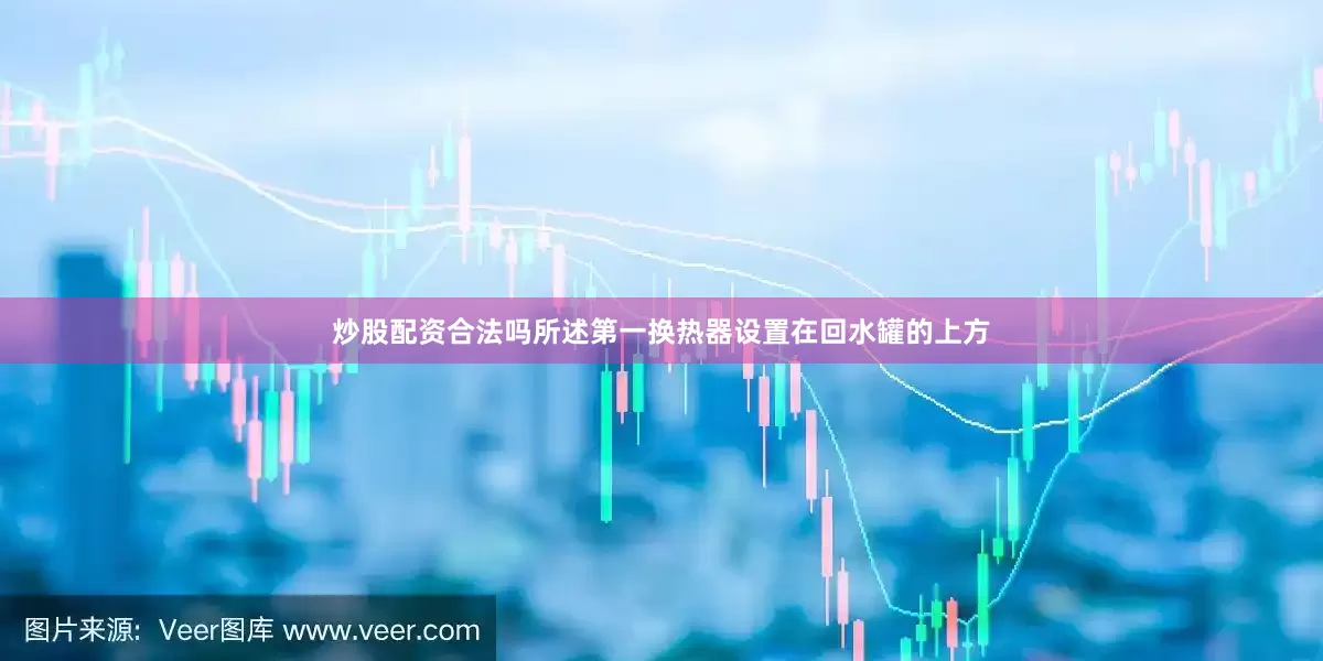 炒股配资合法吗所述第一换热器设置在回水罐的上方