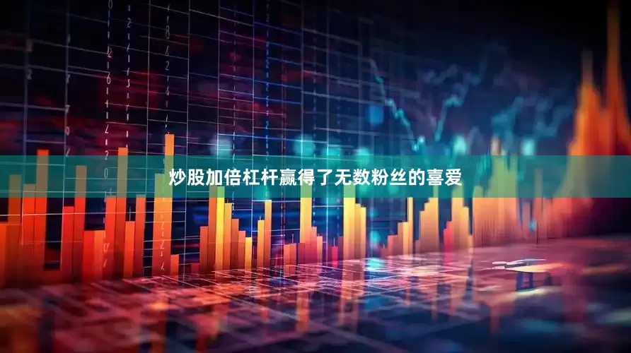 炒股加倍杠杆赢得了无数粉丝的喜爱