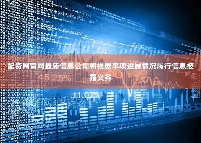 配资网官网最新信息公司将根据事项进展情况履行信息披露义务