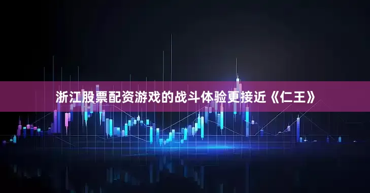 浙江股票配资游戏的战斗体验更接近《仁王》