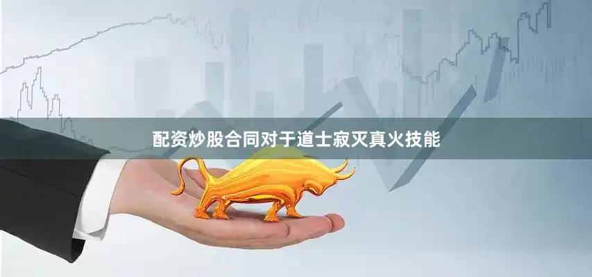 配资炒股合同对于道士寂灭真火技能