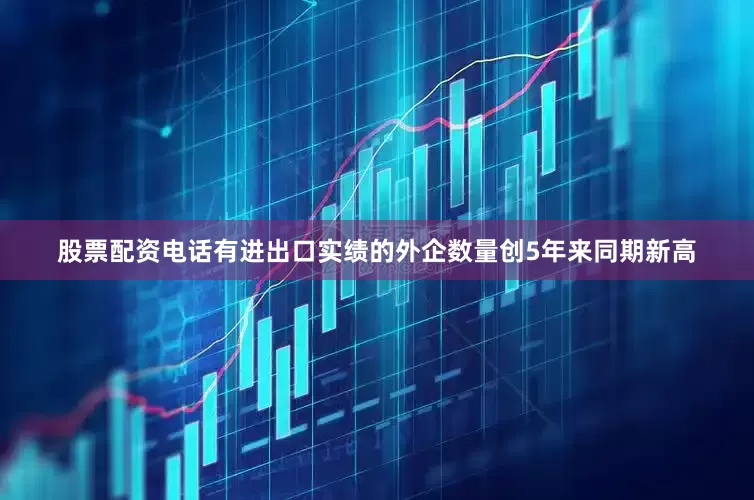 股票配资电话有进出口实绩的外企数量创5年来同期新高
