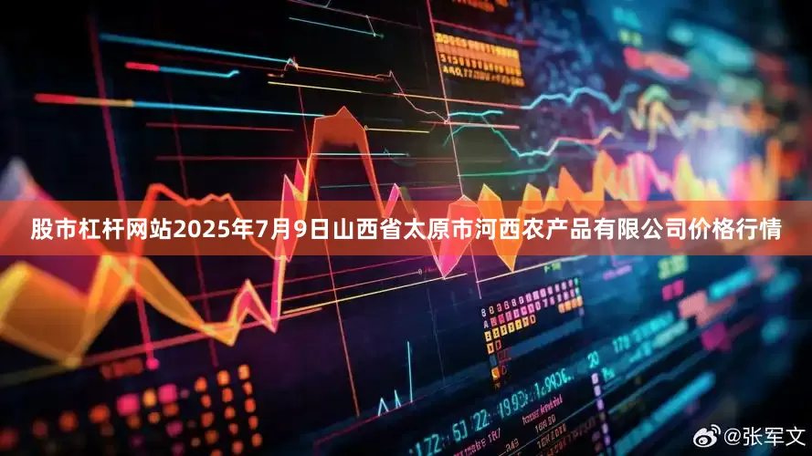 股市杠杆网站2025年7月9日山西省太原市河西农产品有限公司价格行情