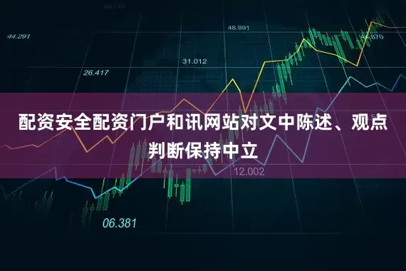 配资安全配资门户和讯网站对文中陈述、观点判断保持中立