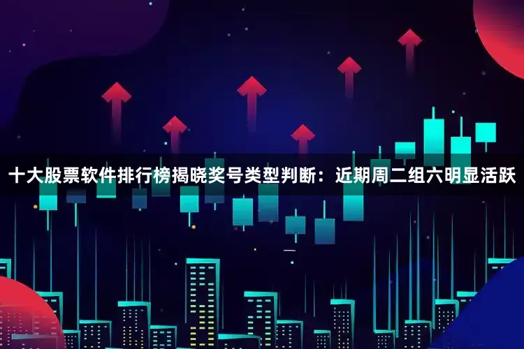十大股票软件排行榜揭晓　　奖号类型判断：近期周二组六明显活跃