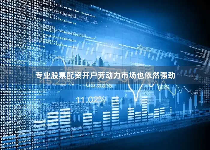专业股票配资开户劳动力市场也依然强劲
