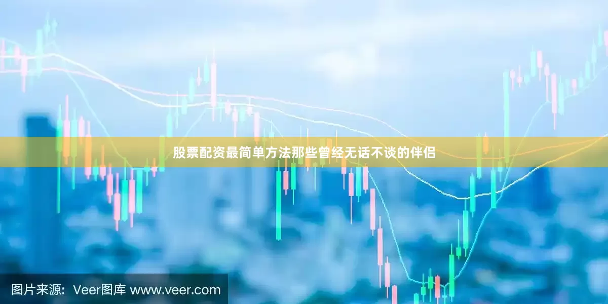 股票配资最简单方法那些曾经无话不谈的伴侣
