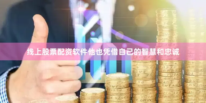 线上股票配资软件他也凭借自己的智慧和忠诚