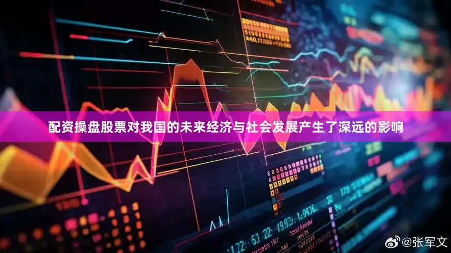 配资操盘股票对我国的未来经济与社会发展产生了深远的影响