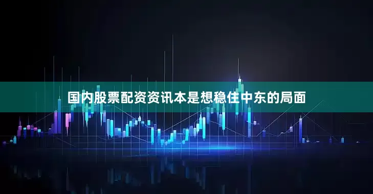 国内股票配资资讯本是想稳住中东的局面