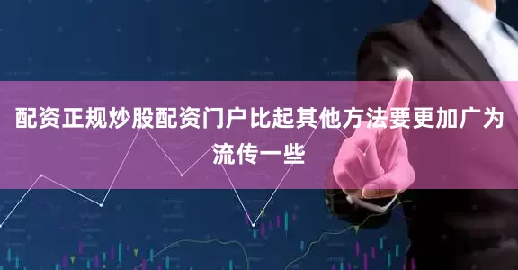 配资正规炒股配资门户比起其他方法要更加广为流传一些