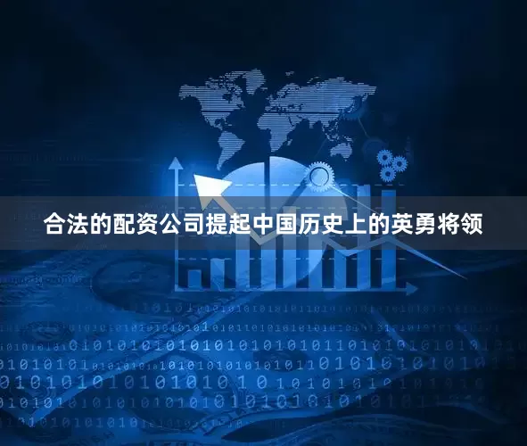 合法的配资公司提起中国历史上的英勇将领