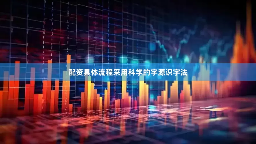 配资具体流程采用科学的字源识字法
