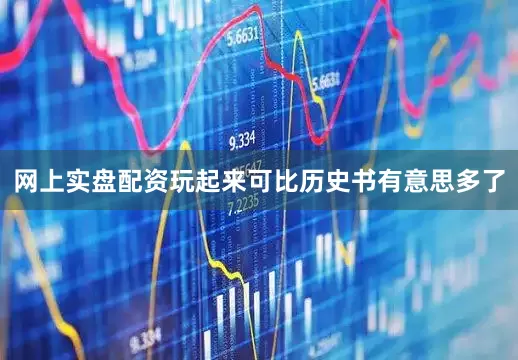 网上实盘配资玩起来可比历史书有意思多了