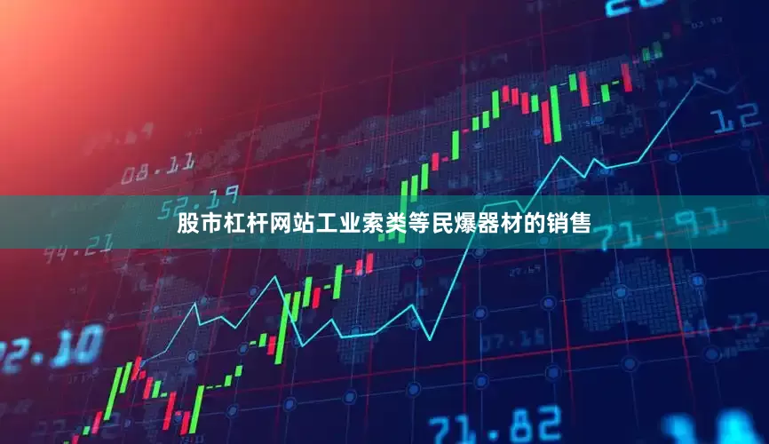 股市杠杆网站工业索类等民爆器材的销售