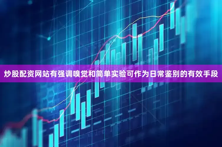 炒股配资网站有强调嗅觉和简单实验可作为日常鉴别的有效手段