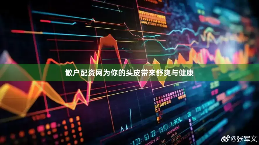 散户配资网为你的头皮带来舒爽与健康