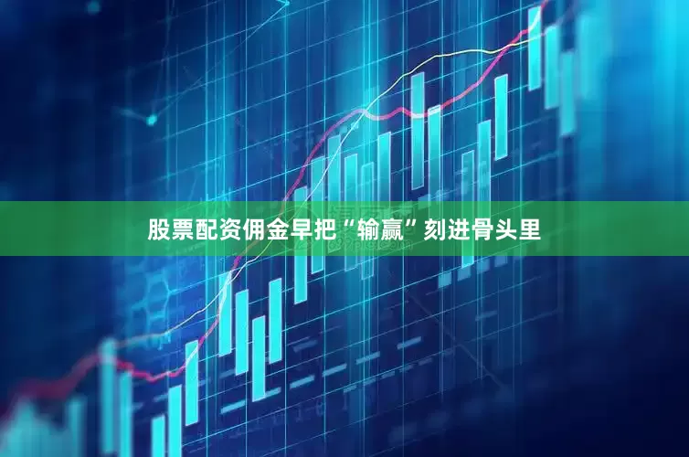 股票配资佣金早把“输赢”刻进骨头里