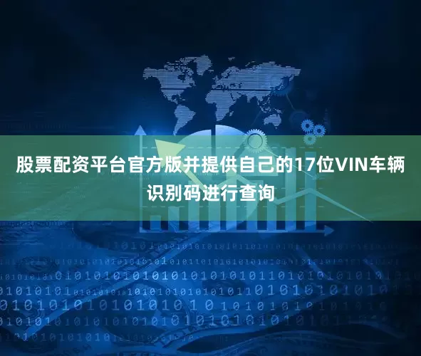股票配资平台官方版并提供自己的17位VIN车辆识别码进行查询