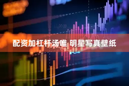 配资加杠杆汤唯 明星写真壁纸