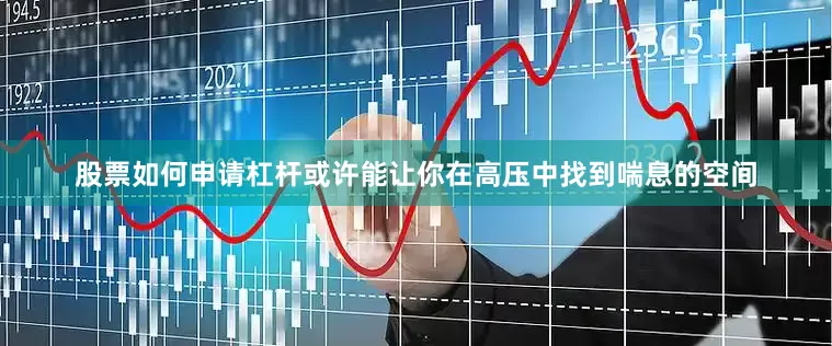 股票如何申请杠杆或许能让你在高压中找到喘息的空间