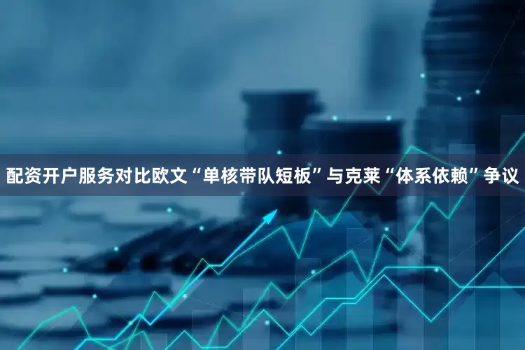 配资开户服务对比欧文“单核带队短板”与克莱“体系依赖”争议