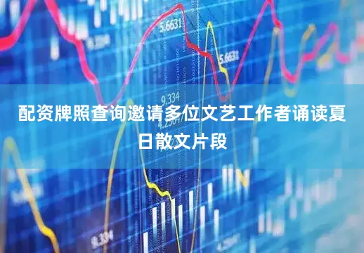 配资牌照查询邀请多位文艺工作者诵读夏日散文片段