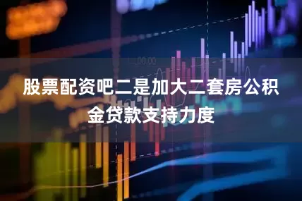 股票配资吧　　二是加大二套房公积金贷款支持力度