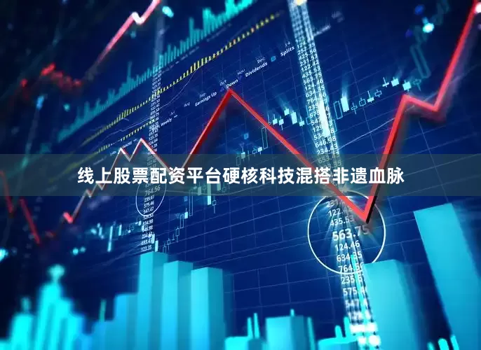线上股票配资平台硬核科技混搭非遗血脉
