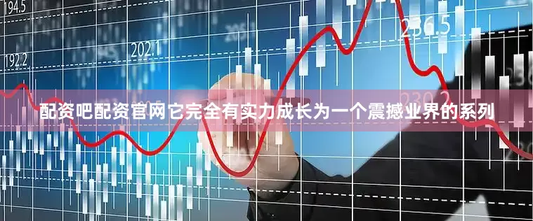 配资吧配资官网它完全有实力成长为一个震撼业界的系列