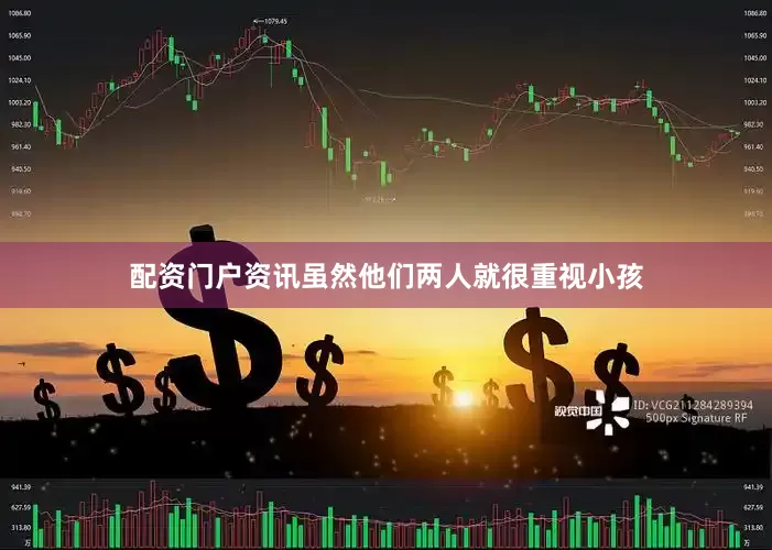配资门户资讯虽然他们两人就很重视小孩