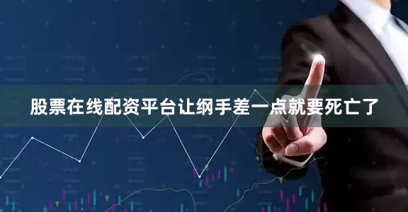 股票在线配资平台让纲手差一点就要死亡了