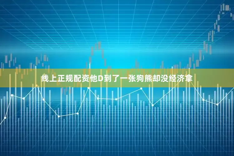 线上正规配资他D到了一张狗熊却没经济拿