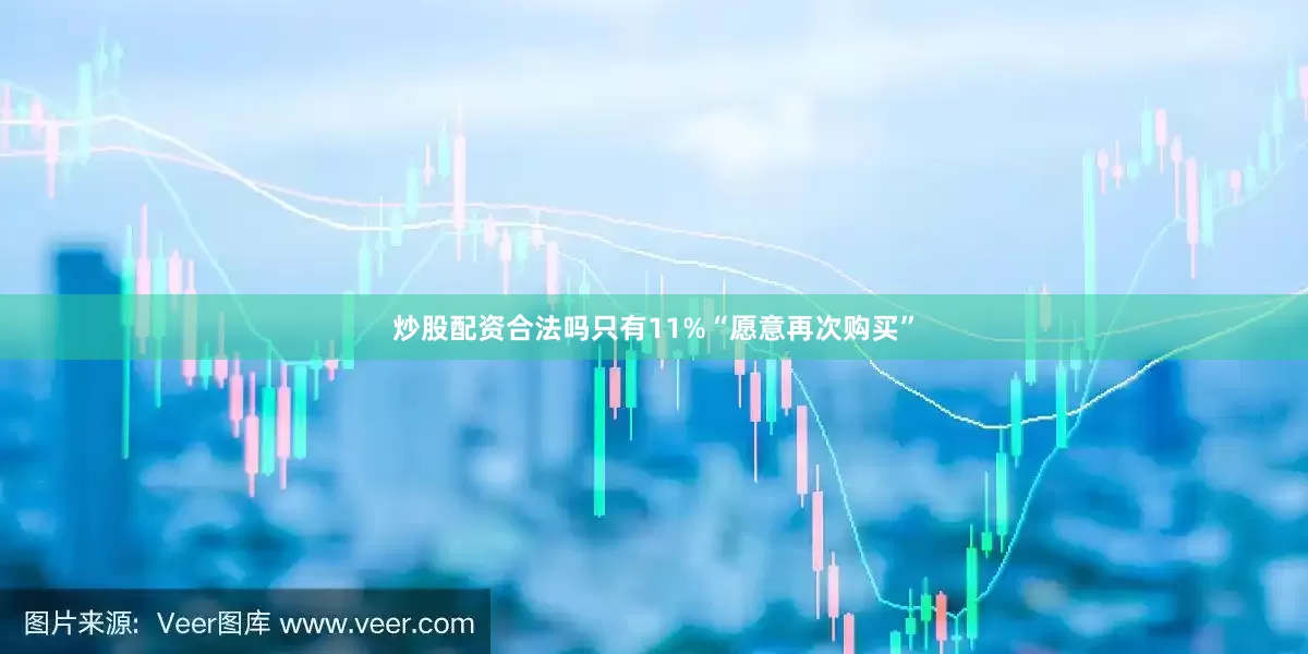炒股配资合法吗只有11%“愿意再次购买”