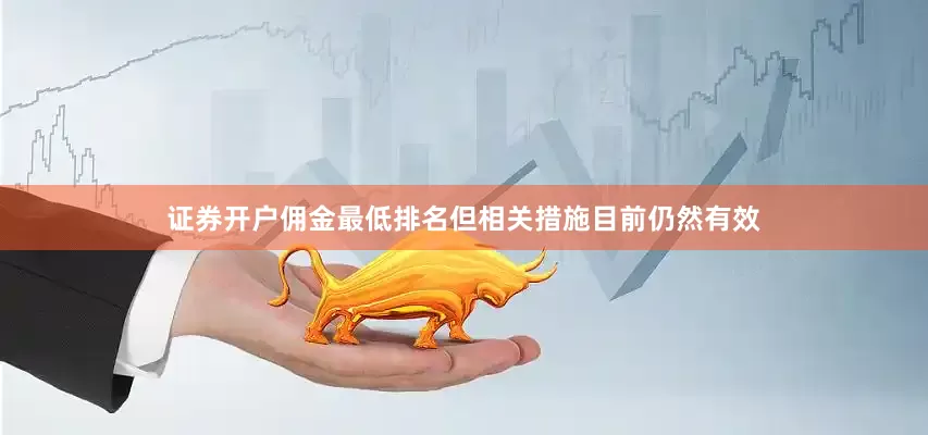 证券开户佣金最低排名但相关措施目前仍然有效