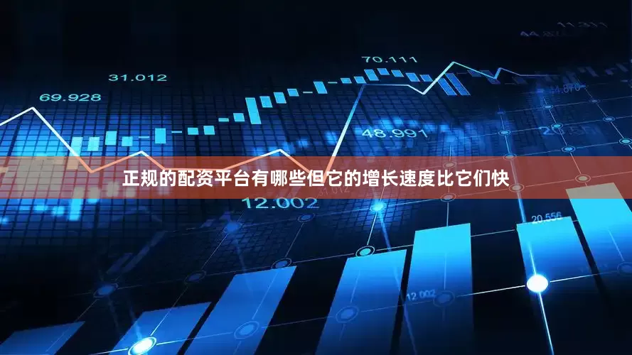 正规的配资平台有哪些但它的增长速度比它们快