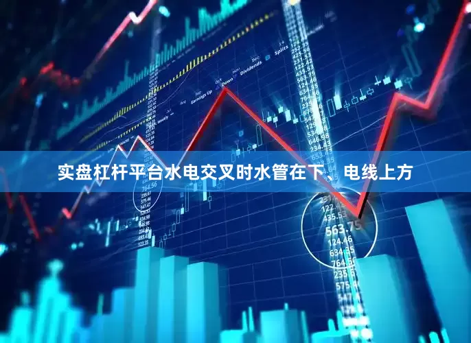 实盘杠杆平台水电交叉时水管在下、电线上方