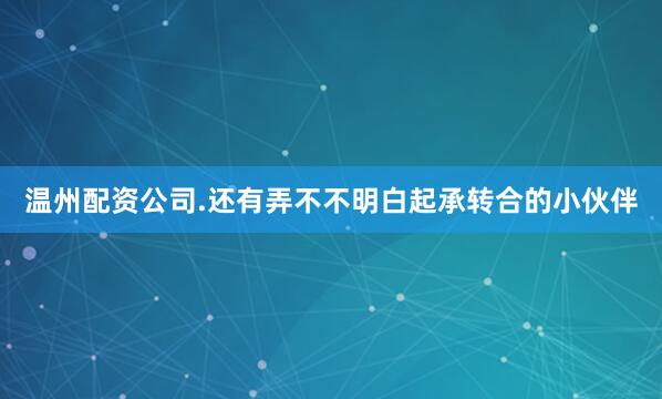 温州配资公司.还有弄不不明白起承转合的小伙伴