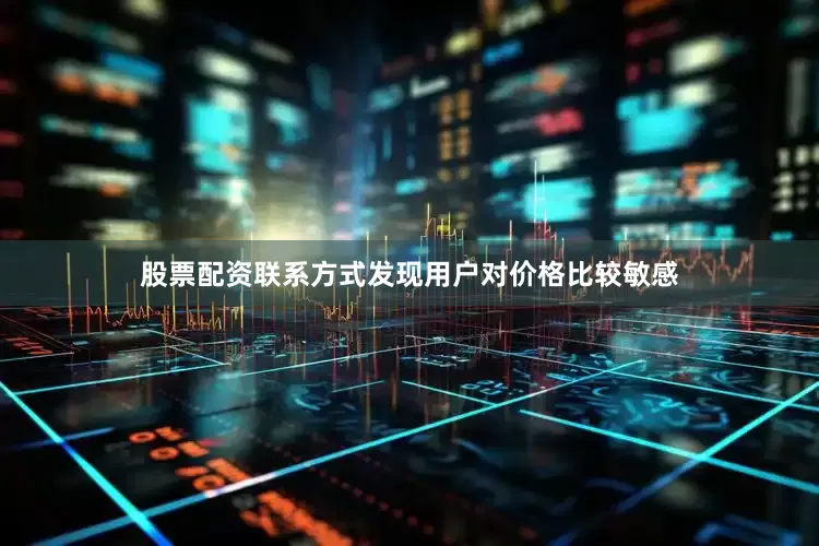 股票配资联系方式发现用户对价格比较敏感