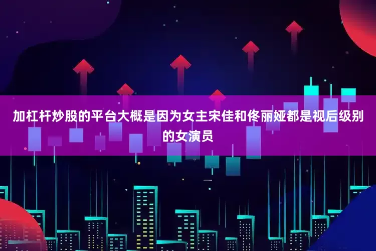 加杠杆炒股的平台大概是因为女主宋佳和佟丽娅都是视后级别的女演员