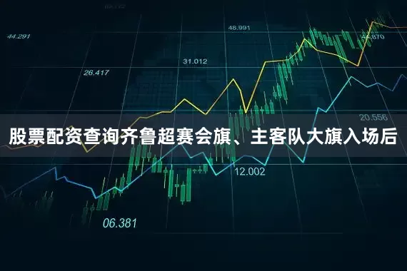 股票配资查询齐鲁超赛会旗、主客队大旗入场后