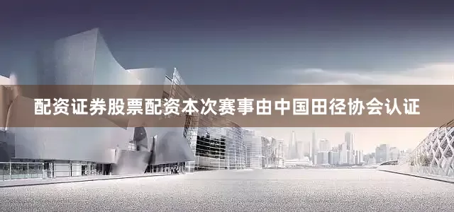 配资证券股票配资本次赛事由中国田径协会认证