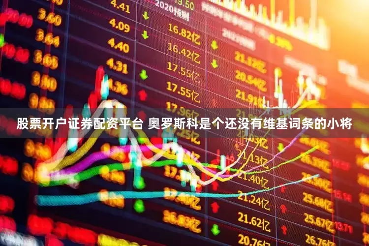 股票开户证券配资平台 奥罗斯科是个还没有维基词条的小将