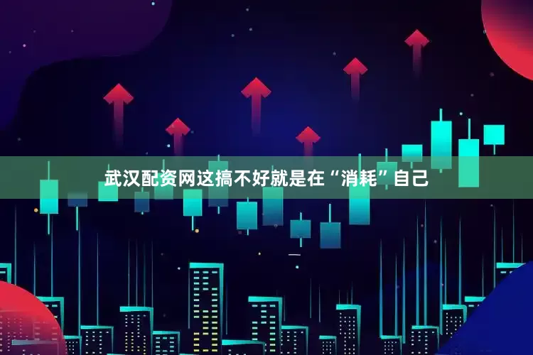 武汉配资网这搞不好就是在“消耗”自己